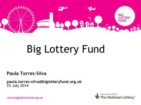 Big Lottery Fund Paula Torres-Silva 25 July 2014.