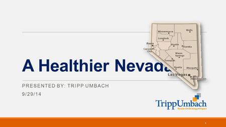 A Healthier Nevada PRESENTED BY: TRIPP UMBACH 9/29/14 1.
