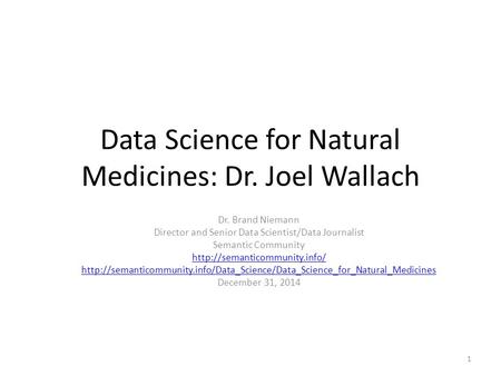 Data Science for Natural Medicines: Dr. Joel Wallach Dr. Brand Niemann Director and Senior Data Scientist/Data Journalist Semantic Community