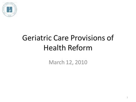 Geriatric Care Provisions of Health Reform March 12, 2010 1.