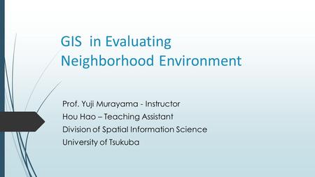 GIS in Evaluating Neighborhood Environment Prof. Yuji Murayama - Instructor Hou Hao – Teaching Assistant Division of Spatial Information Science University.