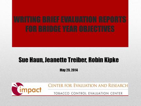 WRITING BRIEF EVALUATION REPORTS FOR BRIDGE YEAR OBJECTIVES Sue Haun, Jeanette Treiber, Robin Kipke May 29, 2014.