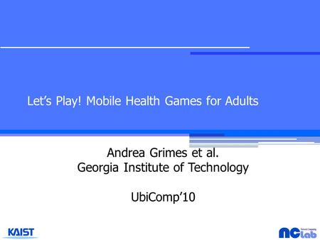 Let’s Play! Mobile Health Games for Adults Andrea Grimes et al. Georgia Institute of Technology UbiComp’10.