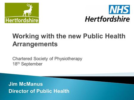 Jim McManus Director of Public Health Working with the new Public Health Arrangements Chartered Society of Physiotherapy 18 th September.