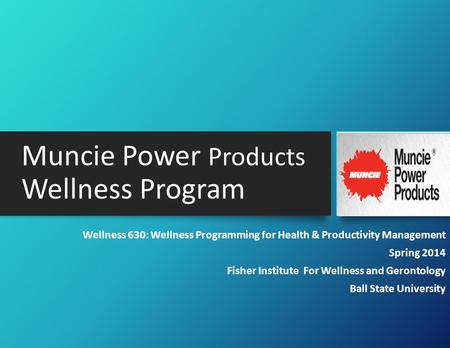 Muncie Power Products Wellness Program Wellness 630: Wellness Programming for Health & Productivity Management Spring 2014 Fisher Institute For Wellness.