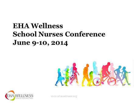 Www.ehawellness.org EHA Wellness School Nurses Conference June 9-10, 2014.
