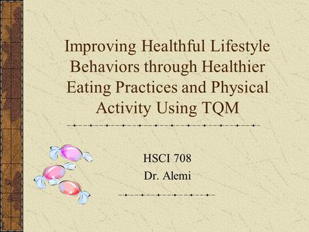 Improving Healthful Lifestyle Behaviors through Healthier Eating Practices and Physical Activity Using TQM HSCI 708 Dr. Alemi.