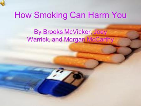 How Smoking Can Harm You By Brooks McVicker, Joey Warrick, and Morgan McCarthy.