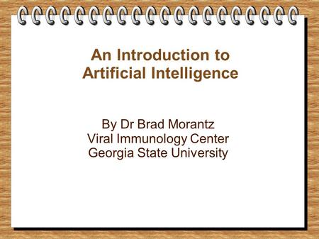 An Introduction to Artificial Intelligence By Dr Brad Morantz Viral Immunology Center Georgia State University.