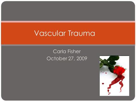 Vascular Trauma Carla Fisher October 27, 2009.