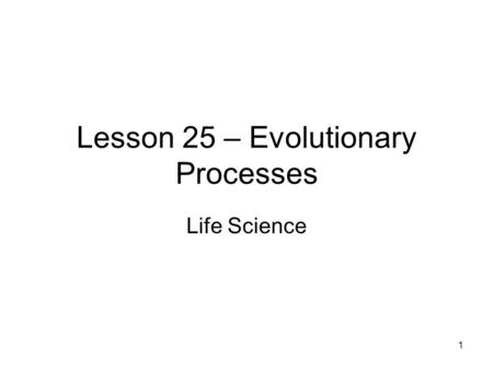 1 Lesson 25 – Evolutionary Processes Life Science.