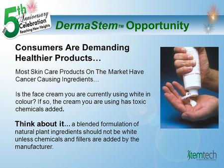 TM DermaStem TM Opportunity Consumers Are Demanding Healthier Products… Think about it … a blended formulation of natural plant ingredients should not.