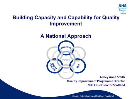 Quality Education for a Healthier Scotland Building Capacity and Capability for Quality Improvement A National Approach Lesley Anne Smith Quality Improvement.