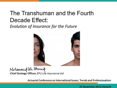 The Transhuman and the Fourth Decade Effect: Evolution of Insurance for the Future Chief Strategy Officer, EFU Life Assurance Ltd Actuarial Conference.