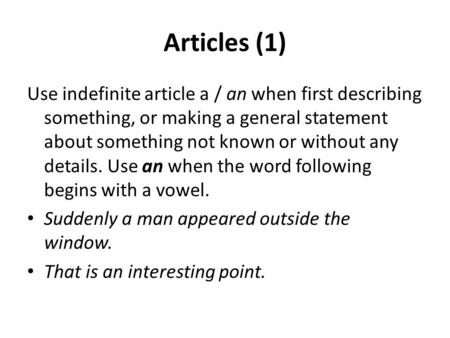 Articles (1) Use indefinite article a / an when first describing something, or making a general statement about something not known or without any details.