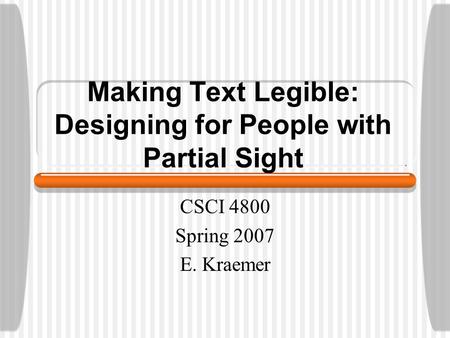 Making Text Legible: Designing for People with Partial Sight CSCI 4800 Spring 2007 E. Kraemer.