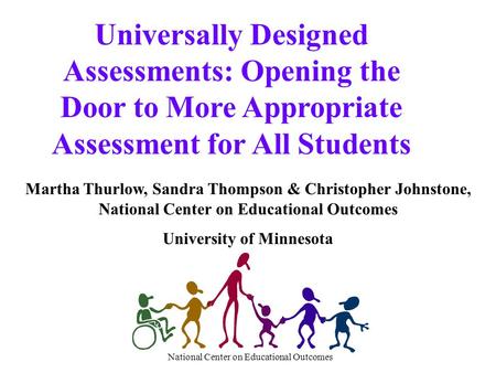 National Center on Educational Outcomes Universally Designed Assessments: Opening the Door to More Appropriate Assessment for All Students Martha Thurlow,