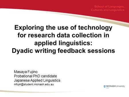 Exploring the use of technology for research data collection in applied linguistics: Dyadic writing feedback sessions Masaya Fujino Probational PhD candidate.