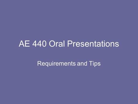 AE 440 Oral Presentations Requirements and Tips Oral Report Guidelines Length is only 5 minutes Slides need to be clearly legible Avoid overcrowding.