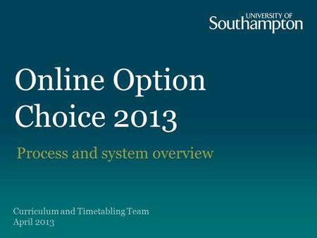Online Option Choice 2013 Process and system overview Curriculum and Timetabling Team April 2013.