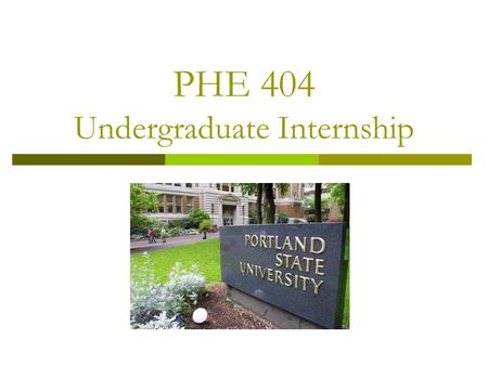 PHE 404 Undergraduate Internship. The Internship Process  Choose a site  Get approval from your advisor  Complete the application  Add the credits.