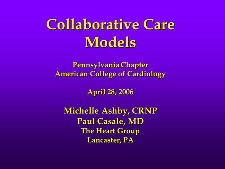 Collaborative Care Models Pennsylvania Chapter American College of Cardiology April 28, 2006 Michelle Ashby, CRNP Paul Casale, MD The Heart Group Lancaster,
