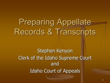 1 Preparing Appellate Records & Transcripts Stephen Kenyon Clerk of the Idaho Supreme Court and Idaho Court of Appeals.