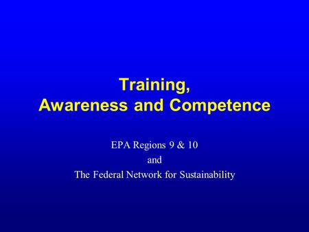 Training, Awareness and Competence EPA Regions 9 & 10 and The Federal Network for Sustainability.