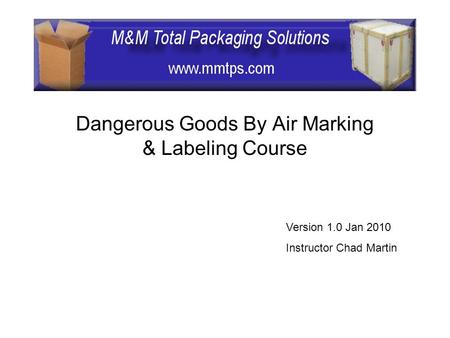 Dangerous Goods By Air Marking & Labeling Course Version 1.0 Jan 2010 Instructor Chad Martin.