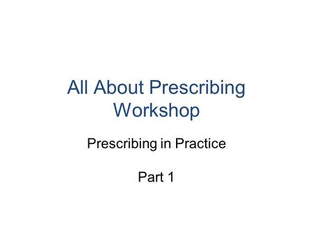 All About Prescribing Workshop Prescribing in Practice Part 1.