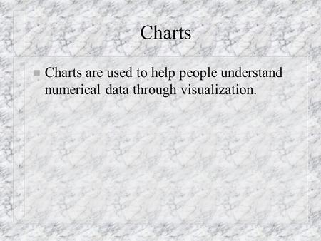 Charts n Charts are used to help people understand numerical data through visualization.