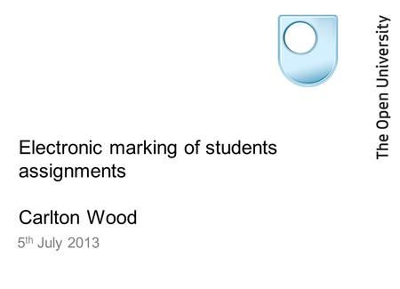 Electronic marking of students assignments Carlton Wood 5 th July 2013.