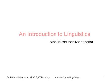Dr. Bibhuti Mahapatra, KReSIT, IIT BombayIntroduction to Linguistics1 An Introduction to Linguistics Bibhuti Bhusan Mahapatra.