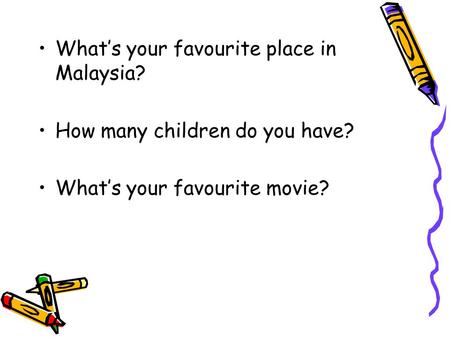 What’s your favourite place in Malaysia? How many children do you have? What’s your favourite movie?