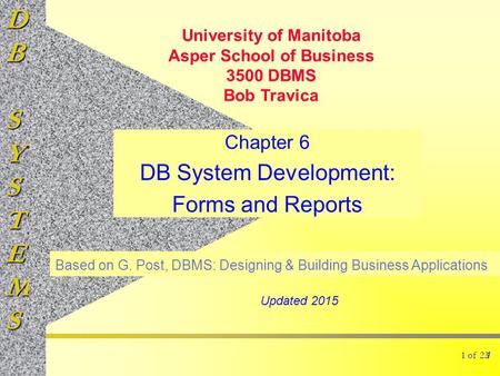 DBSYSTEMS 1 of 23 Chapter 6 DB System Development: Forms and Reports 1 Based on G. Post, DBMS: Designing & Building Business Applications University of.