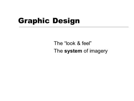 Graphic Design The “look & feel” The system of imagery.