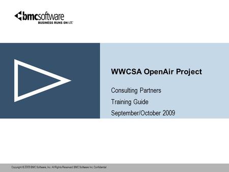 Copyright © 2009 BMC Software, Inc. All Rights Reserved. BMC Software Inc. Confidential., WWCSA OpenAir Project Consulting Partners Training Guide September/October.