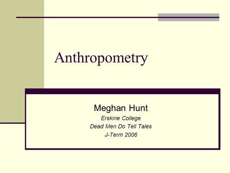 Anthropometry Meghan Hunt Erskine College Dead Men Do Tell Tales J-Term 2006.