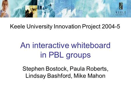 An interactive whiteboard in PBL groups Stephen Bostock, Paula Roberts, Lindsay Bashford, Mike Mahon Keele University Innovation Project 2004-5.