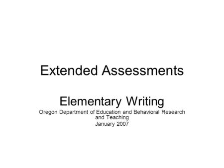 Extended Assessments Elementary Writing Oregon Department of Education and Behavioral Research and Teaching January 2007.