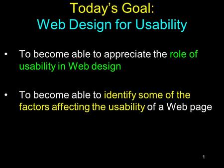 1 Today’s Goal: Web Design for Usability To become able to appreciate the role of usability in Web design To become able to identify some of the factors.