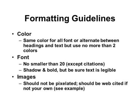 Formatting Guidelines Color –Same color for all font or alternate between headings and text but use no more than 2 colors Font –No smaller than 20 (except.