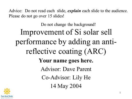 1 Improvement of Si solar sell performance by adding an anti- reflective coating (ARC) Your name goes here. Advisor: Dave Parent Co-Advisor: Lily He 14.