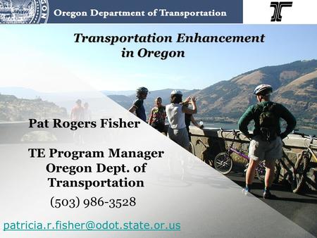Transportation Enhancement in Oregon Pat Rogers Fisher TE Program Manager Oregon Dept. of Transportation (503) 986-3528