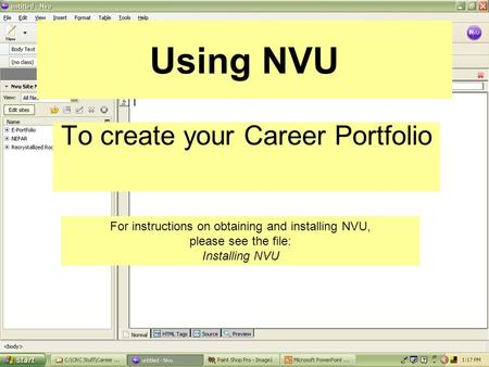 Using NVU To create your Career Portfolio For instructions on obtaining and installing NVU, please see the file: Installing NVU.