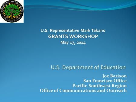 Joe Barison San Francisco Office Pacific-Southwest Region Office of Communications and Outreach U.S. Representative Mark Takano GRANTS WORKSHOP May 17,