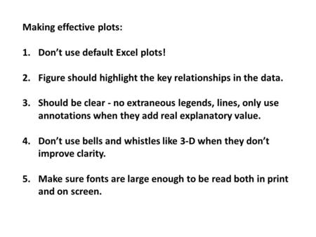 Making effective plots: 1.Don’t use default Excel plots! 2.Figure should highlight the key relationships in the data. 3.Should be clear - no extraneous.