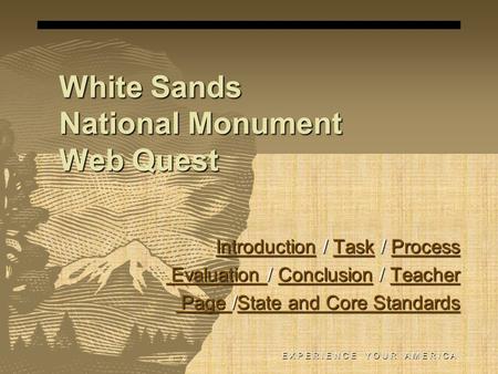 White Sands National Monument Web Quest E X P E R I E N C E Y O U R A M E R I C A IntroductionIntroduction / Task / Process TaskProcess IntroductionTaskProcess.