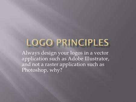 Always design your logos in a vector application such as Adobe Illustrator, and not a raster application such as Photoshop, why?
