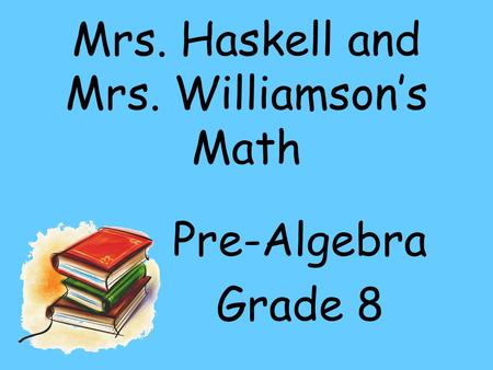 Mrs. Haskell and Mrs. Williamson’s Math Pre-Algebra Grade 8.